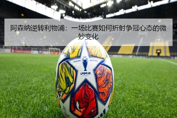 阿森纳逆转利物浦：一场比赛如何折射争冠心态的微妙变化